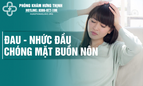 Cảm giác đau, nhức đầu, chóng mặt buồn nôn là bệnh gì?
