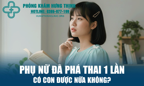 Phụ nữ đã phá thai 1 lần có con được nữa không?